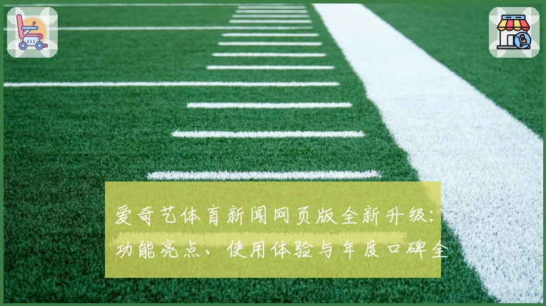 爱奇艺体育新闻网页版全新升级:功能亮点、使用体验与年度口碑全面解析