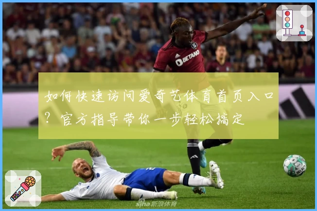 如何快速访问爱奇艺体育首页入口？官方指导带你一步轻松搞定