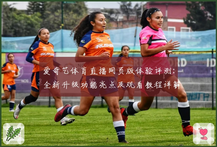 爱奇艺体育直播网页版体验评测：全新升级功能亮点及观看教程详解