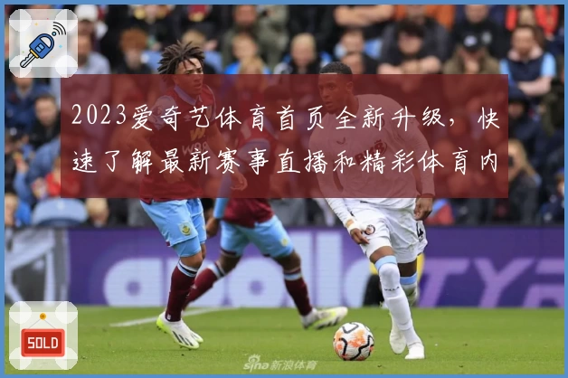 2023爱奇艺体育首页全新升级，快速了解最新赛事直播和精彩体育内容