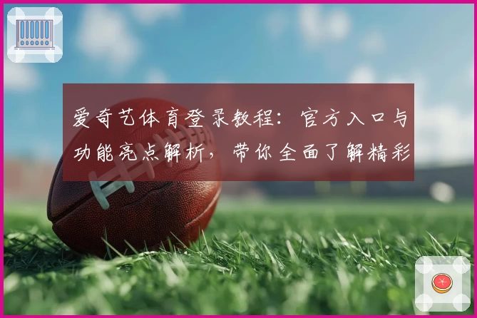 爱奇艺体育登录教程：官方入口与功能亮点解析，带你全面了解精彩赛事体验
