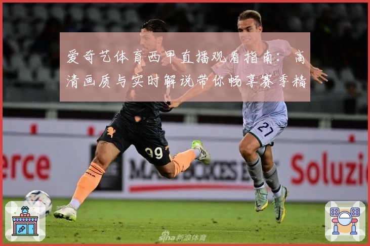 爱奇艺体育西甲直播观看指南：高清画质与实时解说带你畅享赛季精彩瞬间