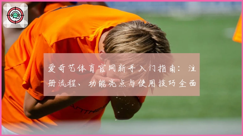 爱奇艺体育官网新手入门指南：注册流程、功能亮点与使用技巧全面解析