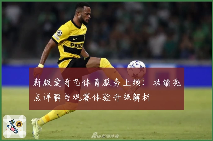 新版爱奇艺体育服务上线：功能亮点详解与观赛体验升级解析