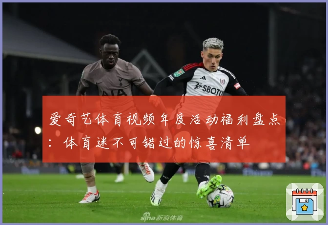 爱奇艺体育视频年度活动福利盘点：体育迷不可错过的惊喜清单