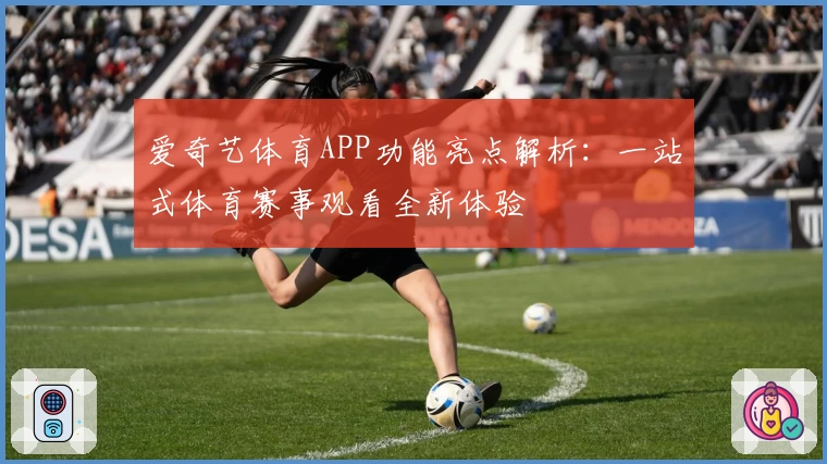 爱奇艺体育APP功能亮点解析：一站式体育赛事观看全新体验