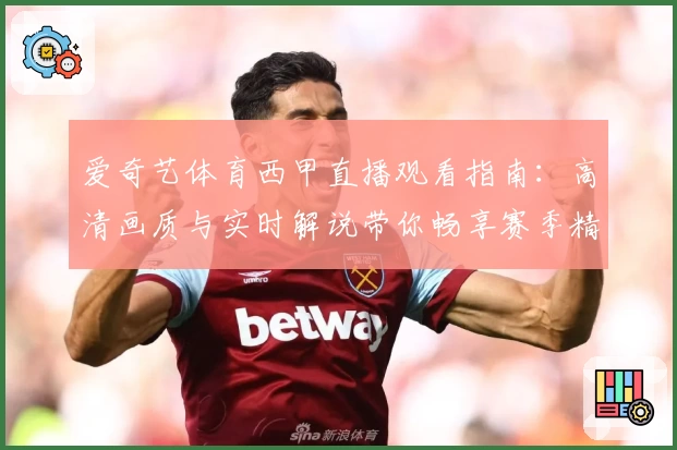 爱奇艺体育西甲直播观看指南:高清画质与实时解说带你畅享赛季精彩瞬间