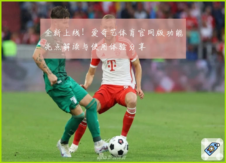 全新上线！爱奇艺体育官网版功能亮点解读与使用体验分享