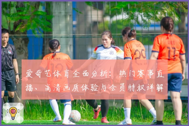 爱奇艺体育全面分析：热门赛事直播、高清画质体验与会员特权详解