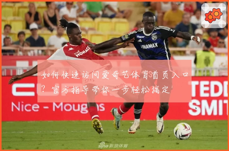 如何快速访问爱奇艺体育首页入口？官方指导带你一步轻松搞定