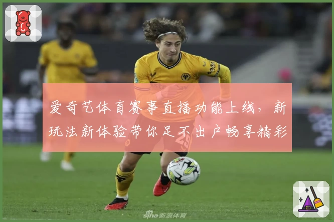 爱奇艺体育赛事直播功能上线，新玩法新体验带你足不出户畅享精彩比赛