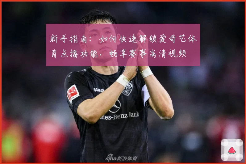 新手指南：如何快速解锁爱奇艺体育点播功能，畅享赛事高清视频