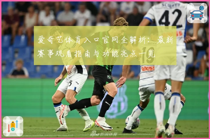 爱奇艺体育入口官网全解析：最新赛事观看指南与功能亮点一览