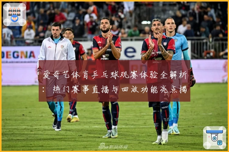 爱奇艺体育乒乓球观赛体验全解析:热门赛事直播与回放功能亮点揭秘