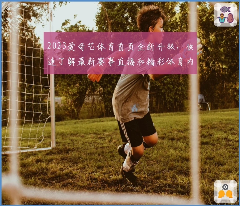 2023爱奇艺体育首页全新升级，快速了解最新赛事直播和精彩体育内容