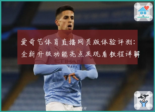 爱奇艺体育直播网页版体验评测：全新升级功能亮点及观看教程详解