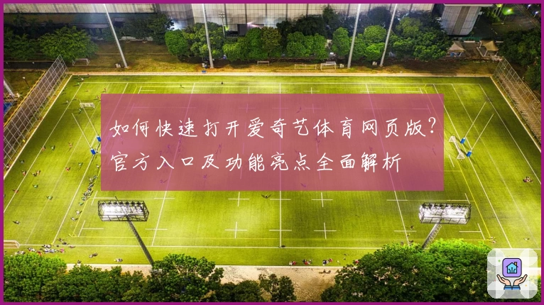 如何快速打开爱奇艺体育网页版？官方入口及功能亮点全面解析