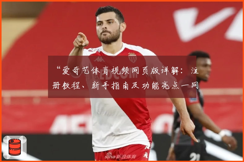 “爱奇艺体育视频网页版详解：注册教程、新手指南及功能亮点一网打尽”