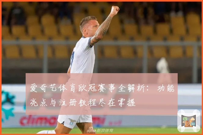 爱奇艺体育欧冠赛事全解析：功能亮点与注册教程尽在掌握