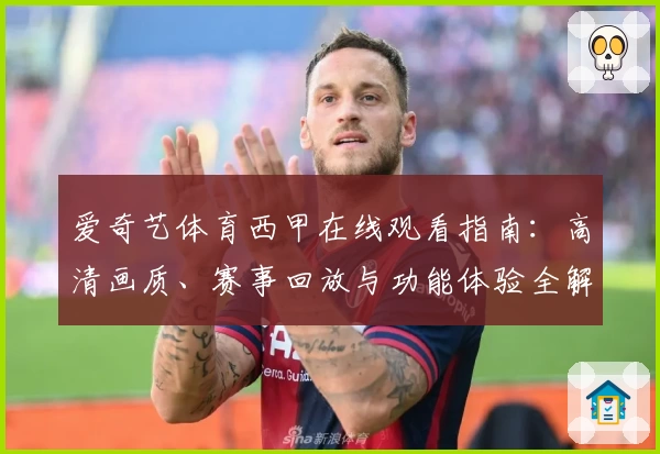 爱奇艺体育西甲在线观看指南：高清画质、赛事回放与功能体验全解读