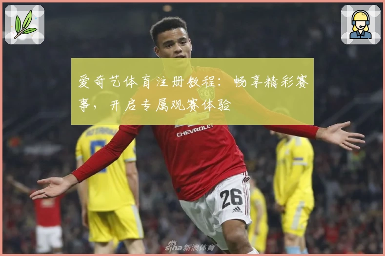 爱奇艺体育注册教程：畅享精彩赛事，开启专属观赛体验