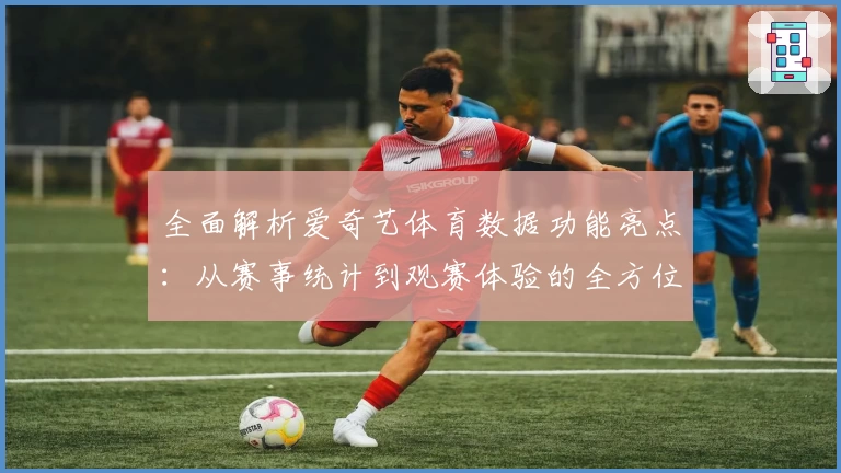 全面解析爱奇艺体育数据功能亮点：从赛事统计到观赛体验的全方位提升