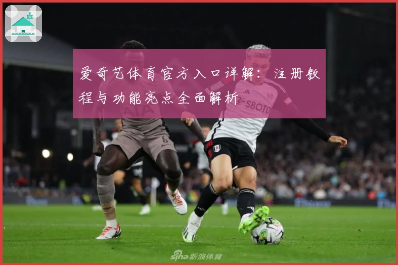 爱奇艺体育官方入口详解：注册教程与功能亮点全面解析