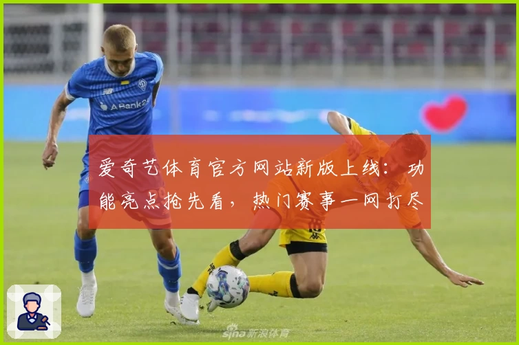 爱奇艺体育官方网站新版上线：功能亮点抢先看，热门赛事一网打尽