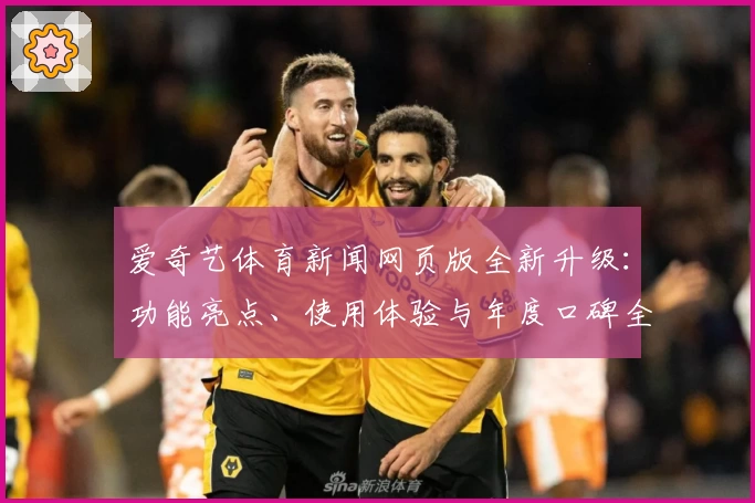 爱奇艺体育新闻网页版全新升级：功能亮点、使用体验与年度口碑全面解析