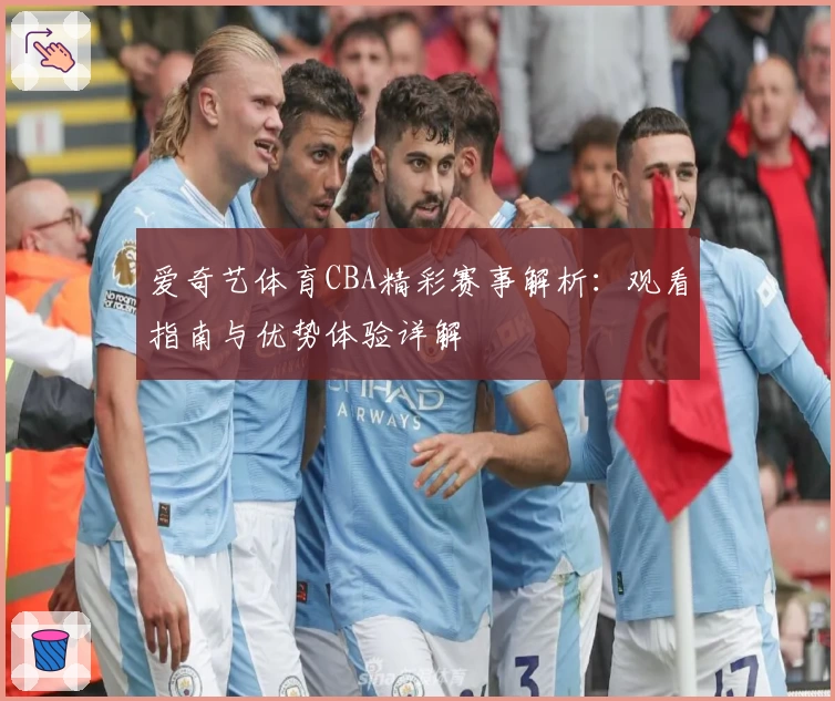 爱奇艺体育CBA精彩赛事解析:观看指南与优势体验详解