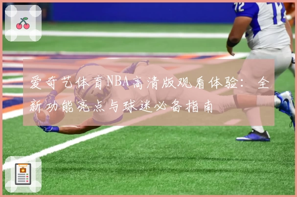 爱奇艺体育NBA高清版观看体验：全新功能亮点与球迷必备指南