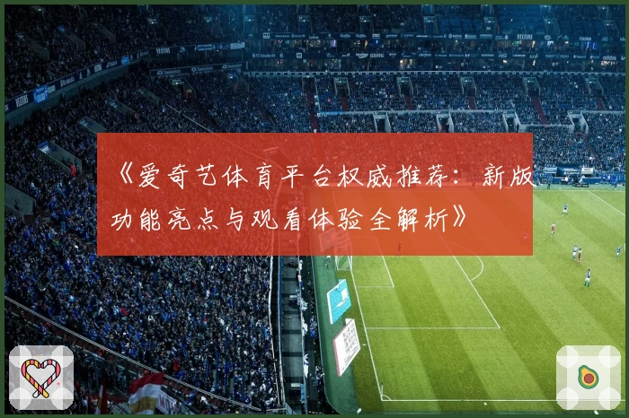 《爱奇艺体育平台权威推荐：新版功能亮点与观看体验全解析》