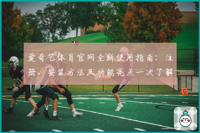 爱奇艺体育官网全新使用指南：注册、安装方法及功能亮点一次了解