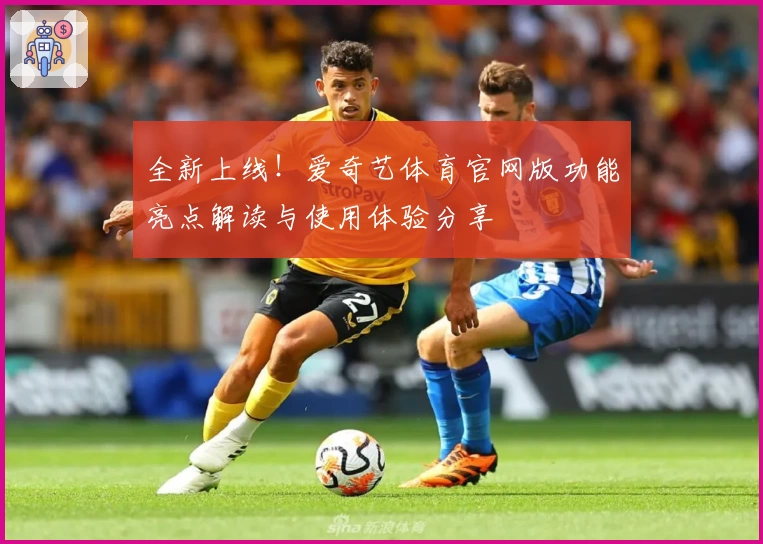 全新上线！爱奇艺体育官网版功能亮点解读与使用体验分享