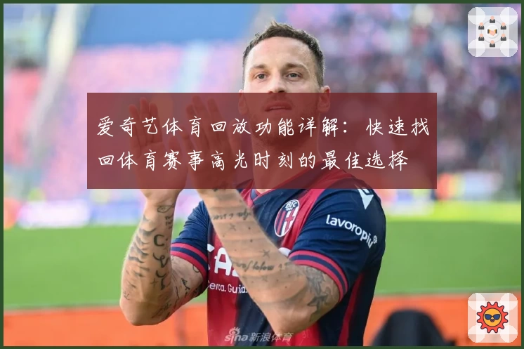 爱奇艺体育回放功能详解:快速找回体育赛事高光时刻的最佳选择
