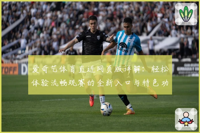 爱奇艺体育直连网页版详解：轻松体验流畅观赛的全新入口与特色功能亮点