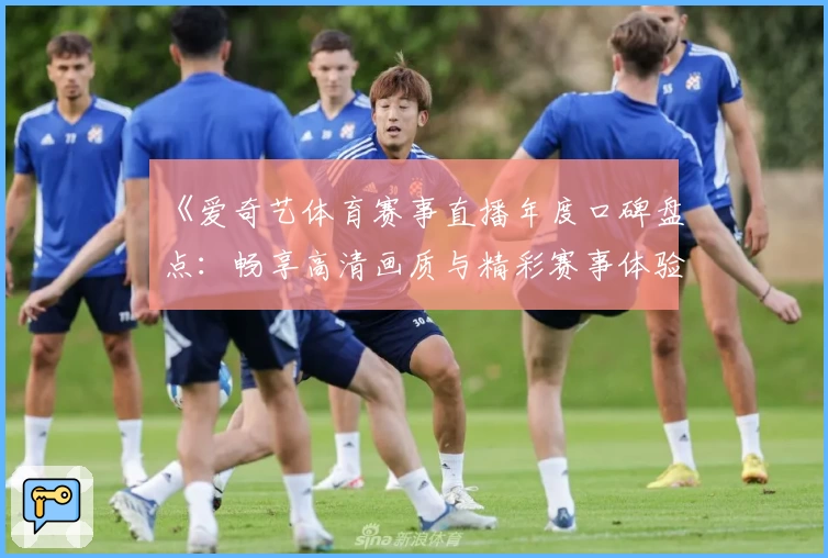 《爱奇艺体育赛事直播年度口碑盘点：畅享高清画质与精彩赛事体验》